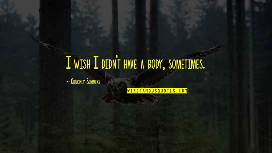 Wish't Quotes By Courtney Summers: I wish I didn't have a body, sometimes.