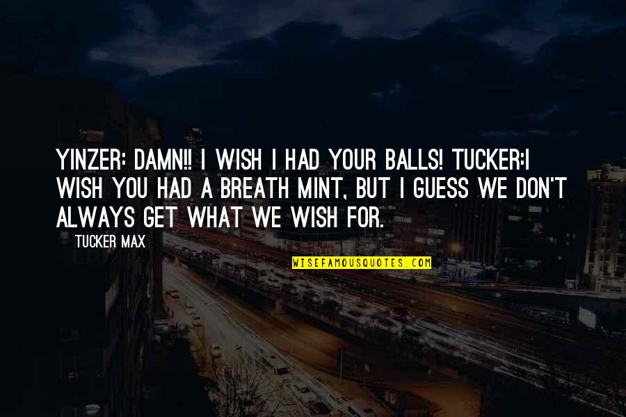 Wish't Quotes By Tucker Max: Yinzer: DAMN!! I wish I had your balls!
