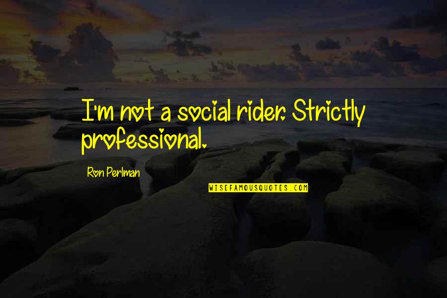 Wishumall Quotes By Ron Perlman: I'm not a social rider. Strictly professional. Wishumall Quotes By Ron Perlman: I'm not a social rider. Strictly professional.
