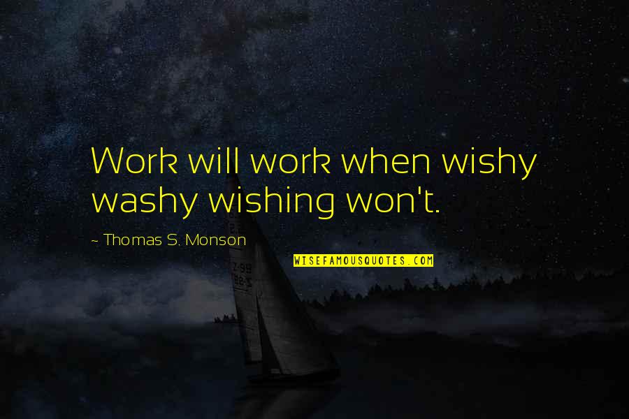 Wishy Quotes By Thomas S. Monson: Work will work when wishy washy wishing won't.