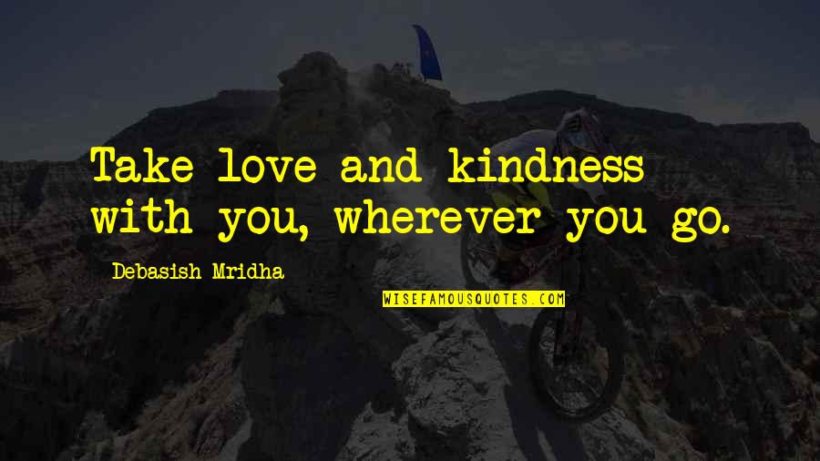 Wishy Washy Crushes Quotes By Debasish Mridha: Take love and kindness with you, wherever you Wishy Washy Crushes Quotes By Debasish Mridha: Take love and kindness with you, wherever you