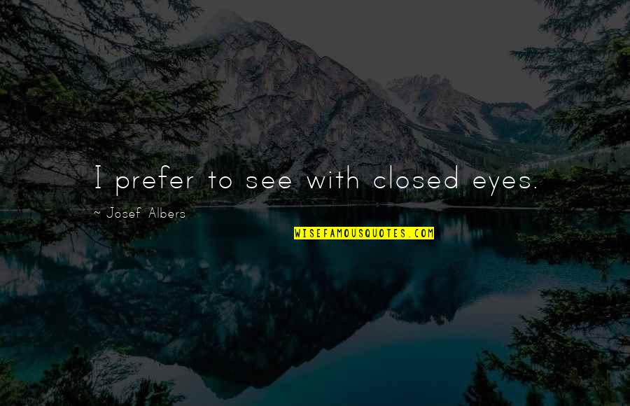Wishy Washy Crushes Quotes By Josef Albers: I prefer to see with closed eyes. Wishy Washy Crushes Quotes By Josef Albers: I prefer to see with closed eyes.