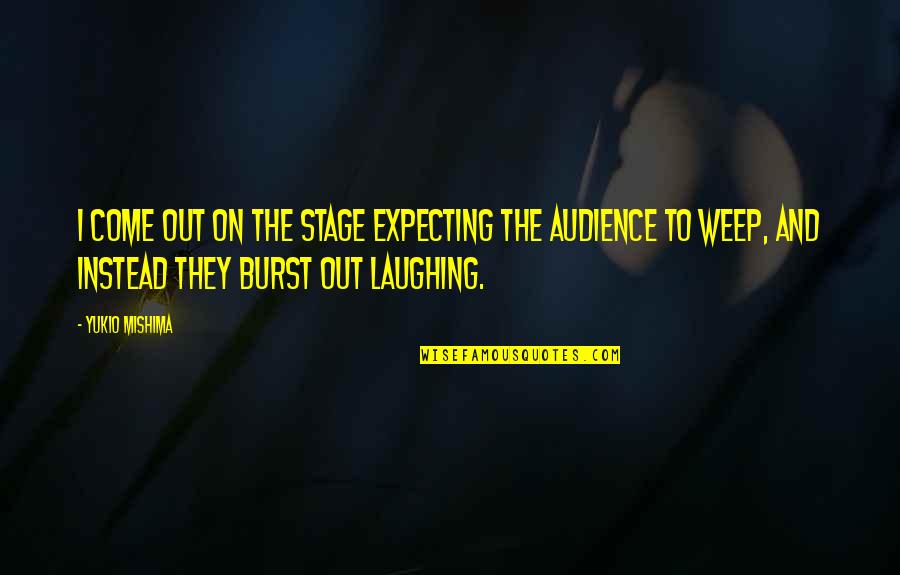 Wishy Washy Crushes Quotes By Yukio Mishima: I come out on the stage expecting the Wishy Washy Crushes Quotes By Yukio Mishima: I come out on the stage expecting the