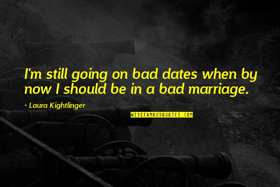 Wisial Nad Quotes By Laura Kightlinger: I'm still going on bad dates when by Wisial Nad Quotes By Laura Kightlinger: I'm still going on bad dates when by
