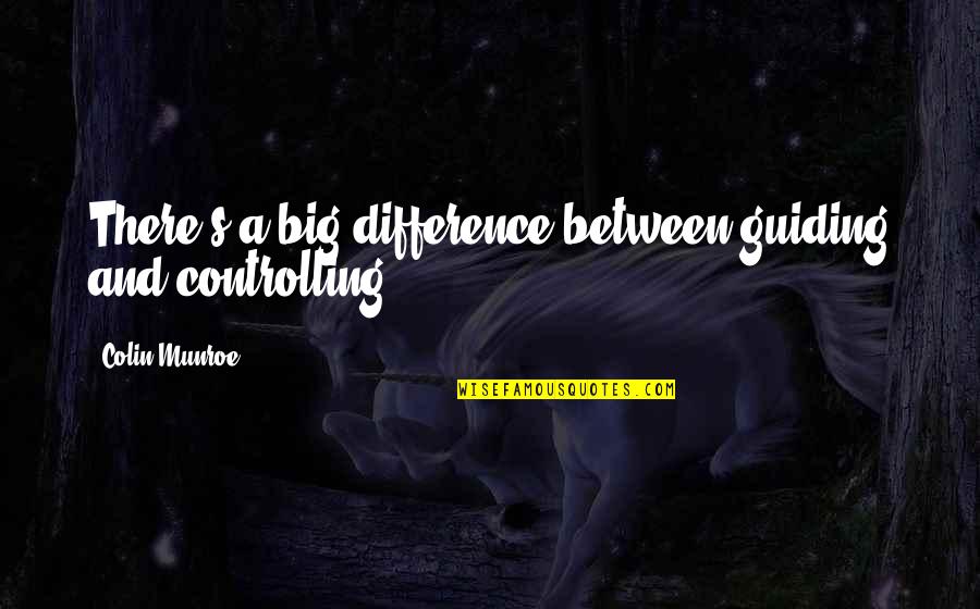 Wisial Quotes By Colin Munroe: There's a big difference between guiding and controlling. Wisial Quotes By Colin Munroe: There's a big difference between guiding and controlling.