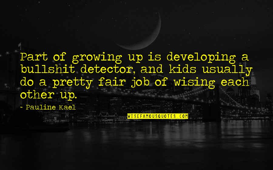 Wising Quotes By Pauline Kael: Part of growing up is developing a bullshit Wising Quotes By Pauline Kael: Part of growing up is developing a bullshit