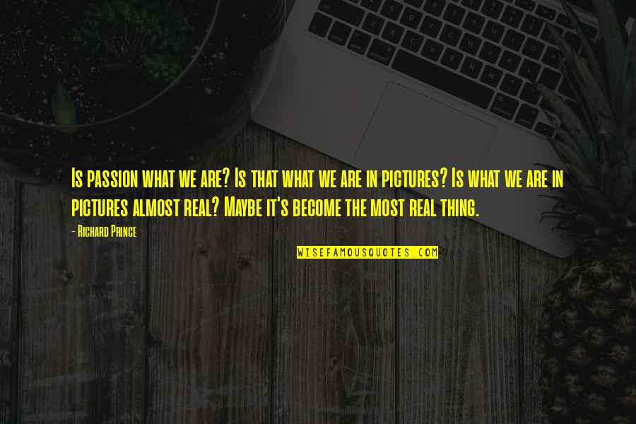 Wising Quotes By Richard Prince: Is passion what we are? Is that what Wising Quotes By Richard Prince: Is passion what we are? Is that what