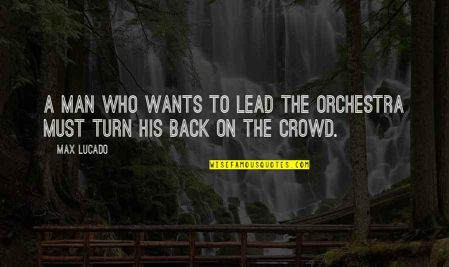 Wisk Quotes By Max Lucado: A man who wants to lead the orchestra