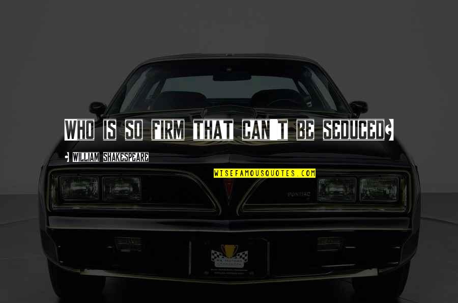 Wislene Florestal Quotes By William Shakespeare: Who is so firm that can't be seduced? Wislene Florestal Quotes By William Shakespeare: Who is so firm that can't be seduced?