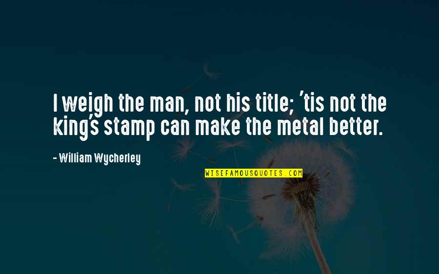 Wisline Quotes By William Wycherley: I weigh the man, not his title; 'tis Wisline Quotes By William Wycherley: I weigh the man, not his title; 'tis