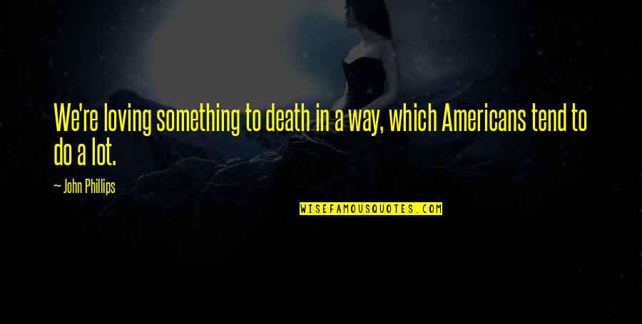 Wismar Weimaraners Quotes By John Phillips: We're loving something to death in a way,
