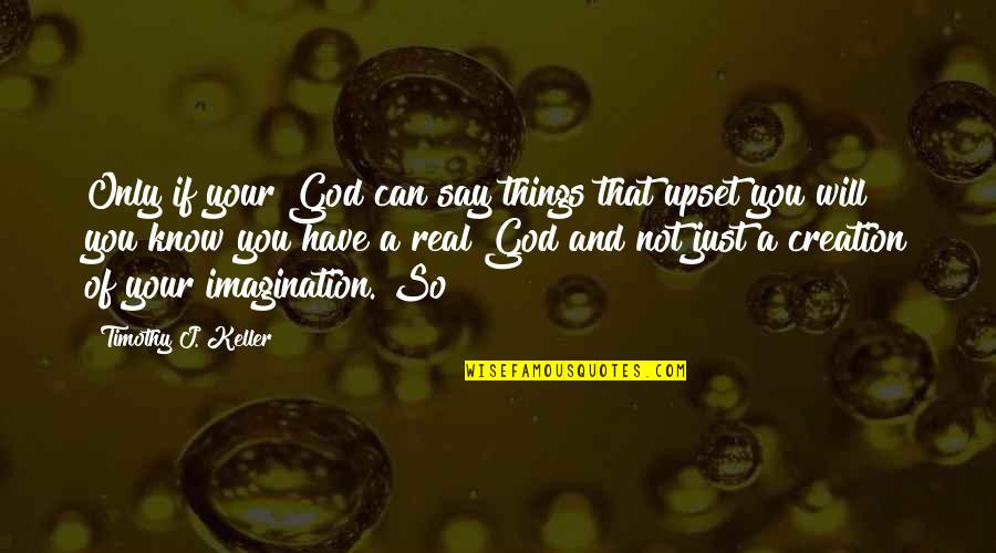 Wisodm Quotes By Timothy J. Keller: Only if your God can say things that Wisodm Quotes By Timothy J. Keller: Only if your God can say things that