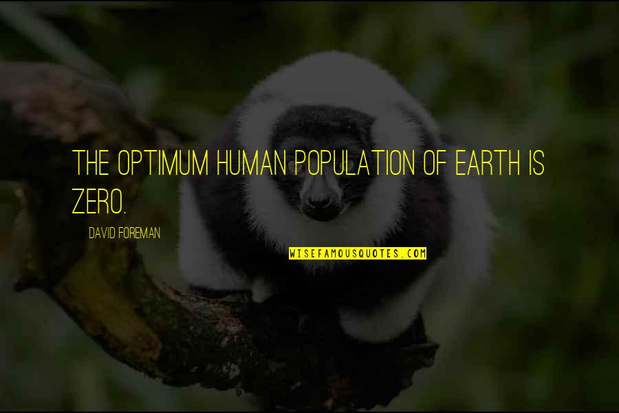 Wisperings Quotes By David Foreman: The optimum human population of earth is zero. Wisperings Quotes By David Foreman: The optimum human population of earth is zero.
