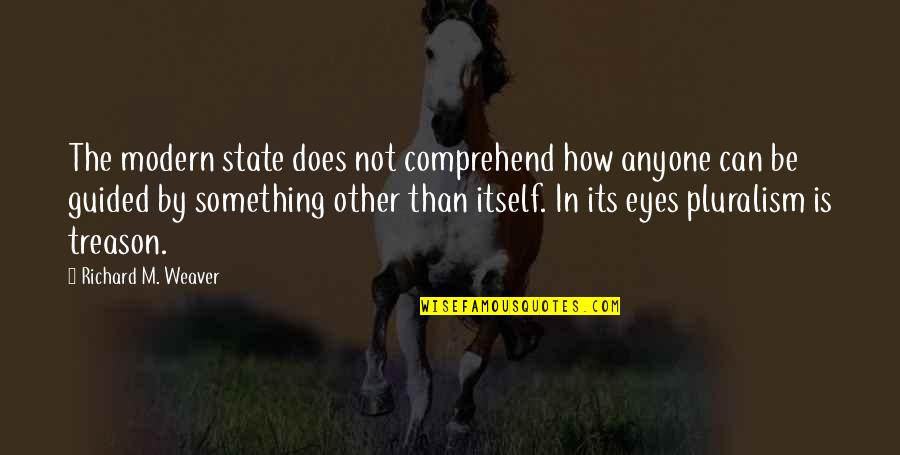 Wisperings Quotes By Richard M. Weaver: The modern state does not comprehend how anyone Wisperings Quotes By Richard M. Weaver: The modern state does not comprehend how anyone
