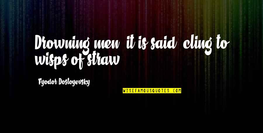 Wisps Quotes By Fyodor Dostoyevsky: Drowning men, it is said, cling to wisps Wisps Quotes By Fyodor Dostoyevsky: Drowning men, it is said, cling to wisps