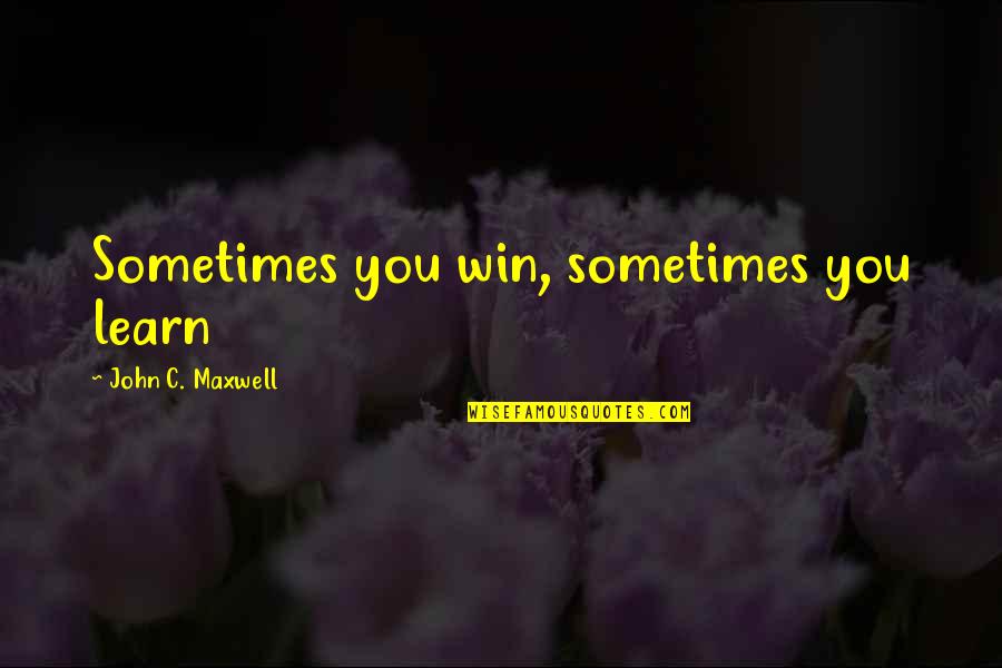 Wissahickon Brewing Quotes By John C. Maxwell: Sometimes you win, sometimes you learn Wissahickon Brewing Quotes By John C. Maxwell: Sometimes you win, sometimes you learn
