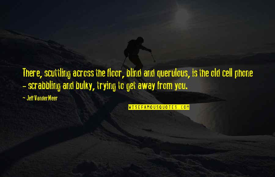 Wisseltruc Quotes By Jeff VanderMeer: There, scuttling across the floor, blind and querulous, Wisseltruc Quotes By Jeff VanderMeer: There, scuttling across the floor, blind and querulous,