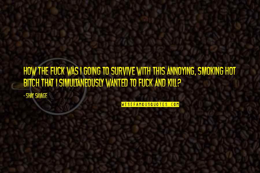 Wissing Eyeglasses Quotes By Shay Savage: How the fuck was I going to survive Wissing Eyeglasses Quotes By Shay Savage: How the fuck was I going to survive