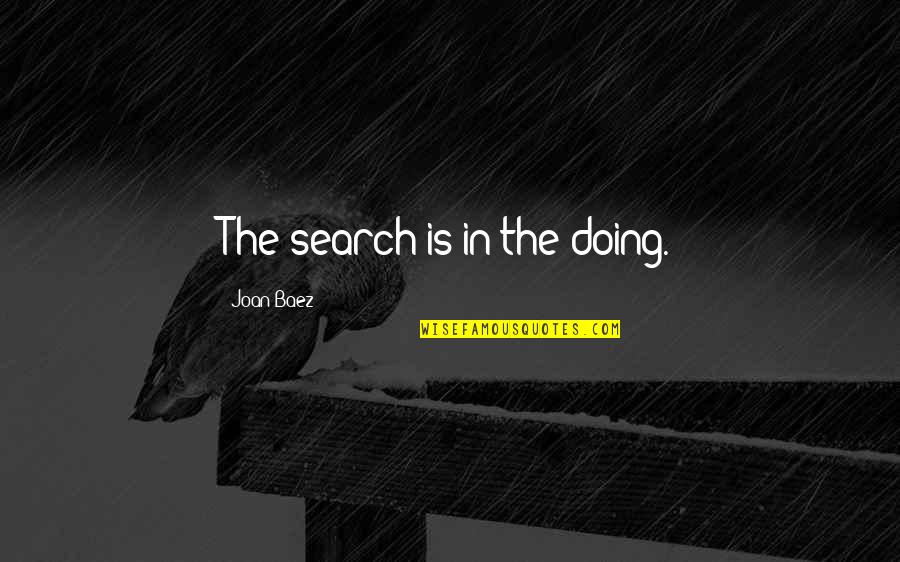 Wissinger John Quotes By Joan Baez: The search is in the doing. Wissinger John Quotes By Joan Baez: The search is in the doing.