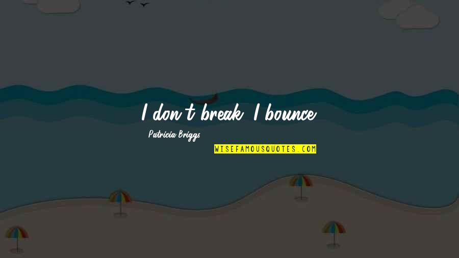 Wissink Cornell Quotes By Patricia Briggs: I don't break; I bounce. Wissink Cornell Quotes By Patricia Briggs: I don't break; I bounce.