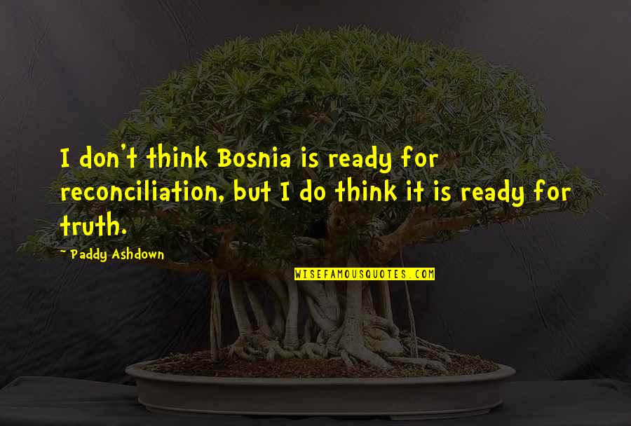 Wissink Deborah Quotes By Paddy Ashdown: I don't think Bosnia is ready for reconciliation,
