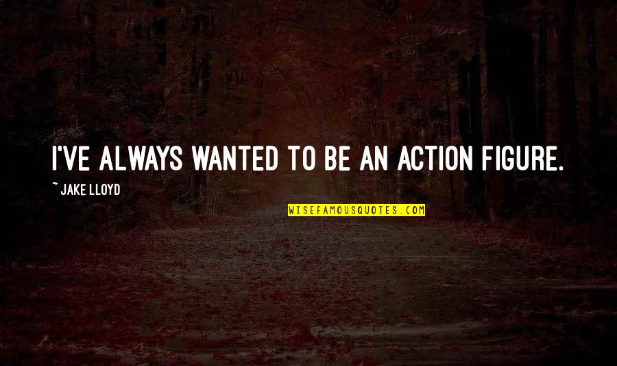 Wisten Light Quotes By Jake Lloyd: I've always wanted to be an action figure. Wisten Light Quotes By Jake Lloyd: I've always wanted to be an action figure.