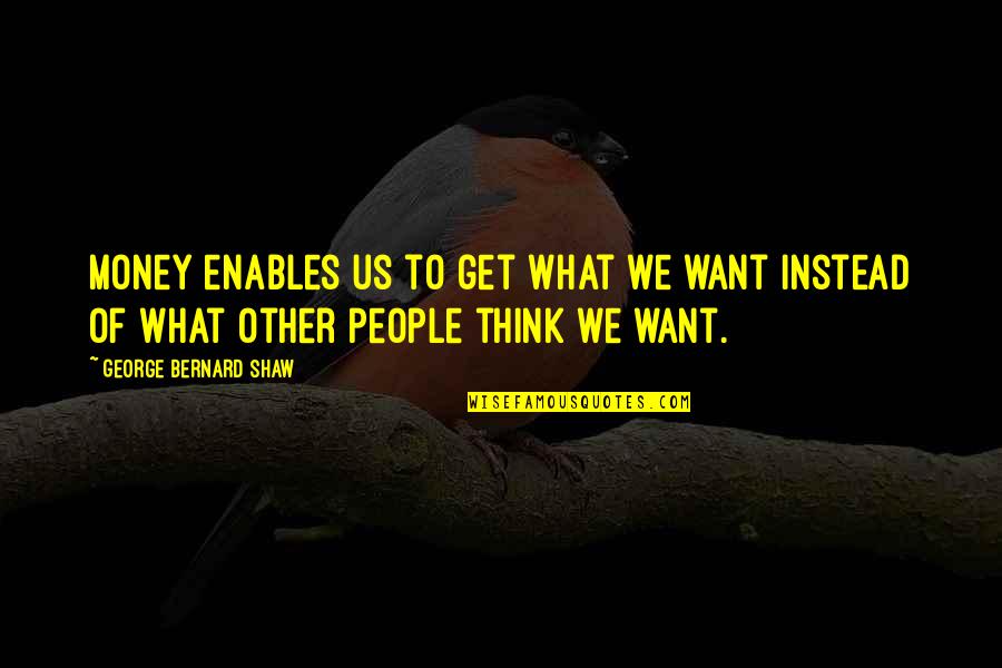 Wister Quotes By George Bernard Shaw: Money enables us to get what we want