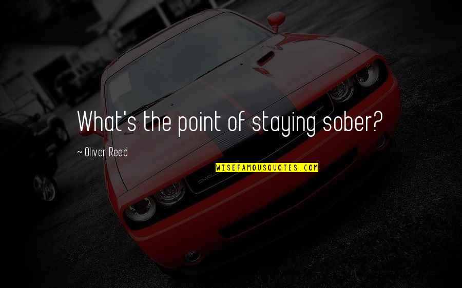 Wisty Allgood Quote Quotes By Oliver Reed: What's the point of staying sober?