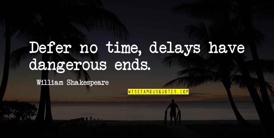 Wit Memorable Quotes By William Shakespeare: Defer no time, delays have dangerous ends.