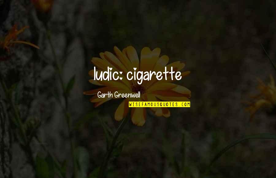 Witan Quotes By Garth Greenwell: ludic: cigarette