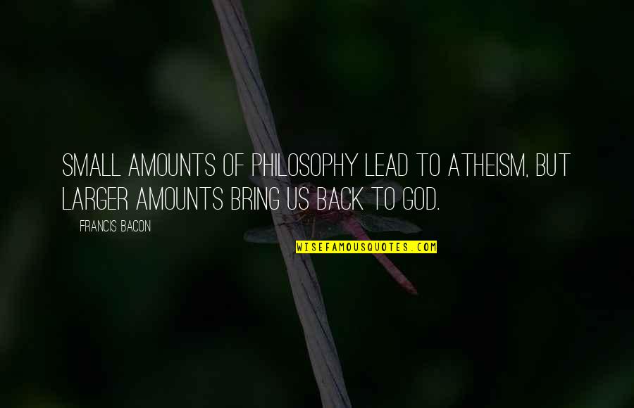 Witawat Singlampong Quotes By Francis Bacon: Small amounts of philosophy lead to atheism, but