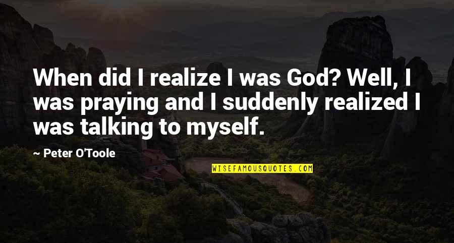 Witawat Suntornwineth Quotes By Peter O'Toole: When did I realize I was God? Well, Witawat Suntornwineth Quotes By Peter O'Toole: When did I realize I was God? Well,
