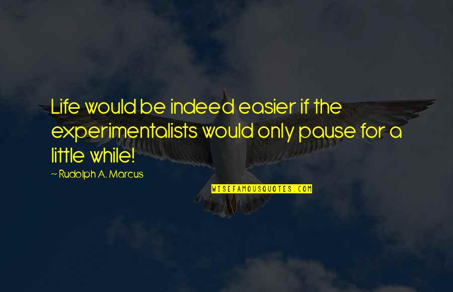 Witch Burning Sylvia Quotes By Rudolph A. Marcus: Life would be indeed easier if the experimentalists