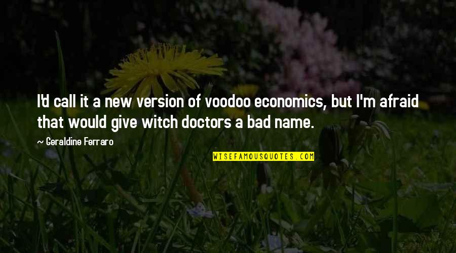 Witch Doctors Quotes By Geraldine Ferraro: I'd call it a new version of voodoo