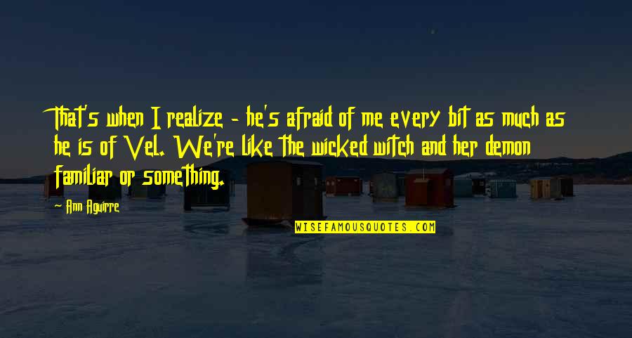 Witch Familiar Quotes By Ann Aguirre: That's when I realize - he's afraid of