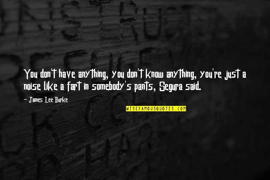 Witch Friend Quotes By James Lee Burke: You don't have anything, you don't know anything, Witch Friend Quotes By James Lee Burke: You don't have anything, you don't know anything,