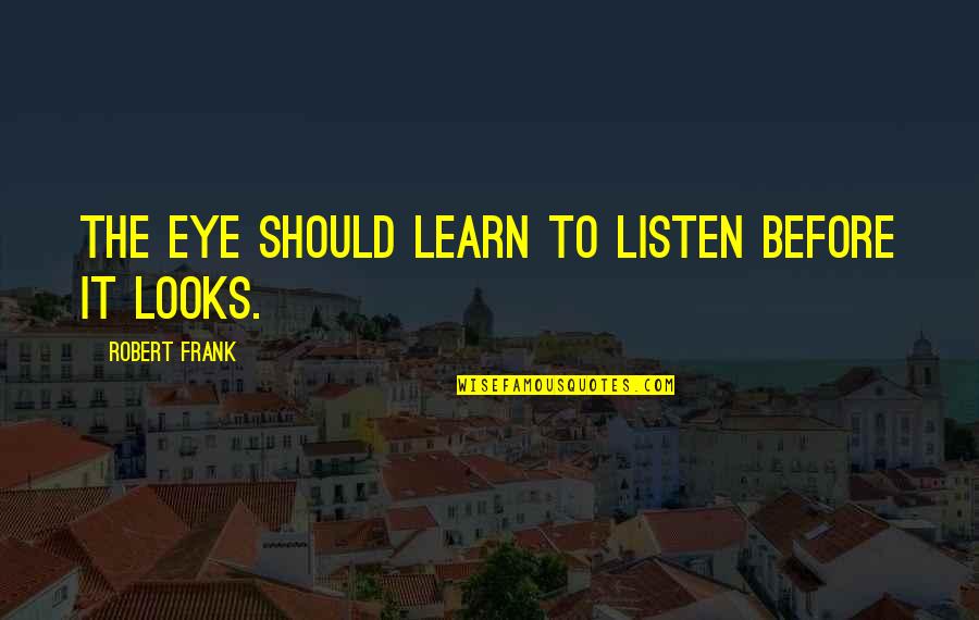 Witchburning Quotes By Robert Frank: The eye should learn to listen before it Witchburning Quotes By Robert Frank: The eye should learn to listen before it