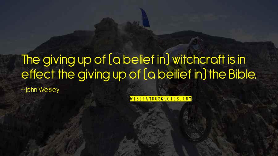 Witchcraft In The Bible Quotes By John Wesley: The giving up of (a belief in) witchcraft