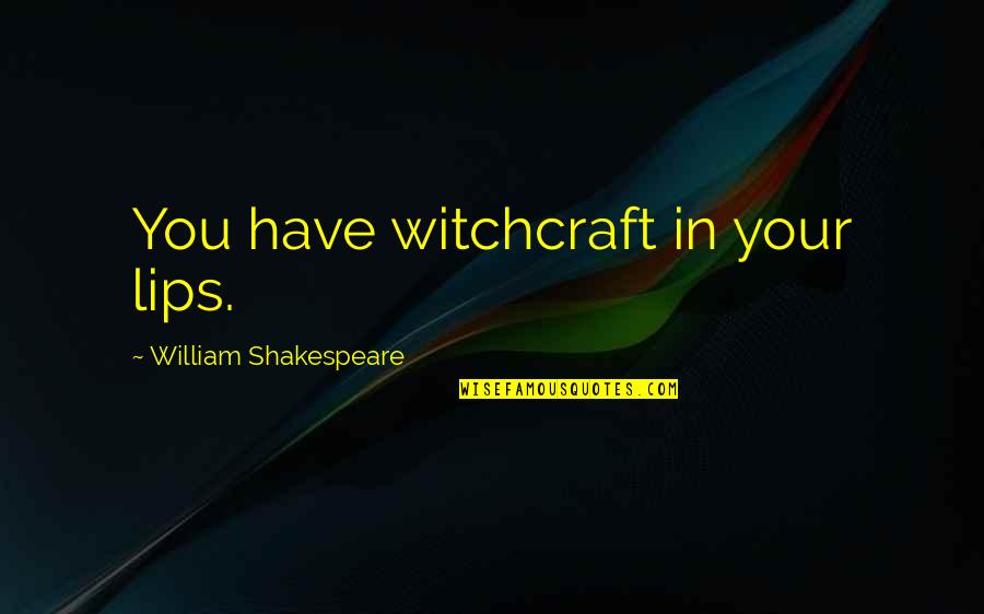 Witchcraft Quotes By William Shakespeare: You have witchcraft in your lips. Witchcraft Quotes By William Shakespeare: You have witchcraft in your lips.