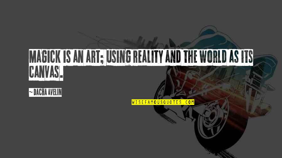 Witchcraft Spells Quotes By Dacha Avelin: Magick is an art; using reality and the Witchcraft Spells Quotes By Dacha Avelin: Magick is an art; using reality and the