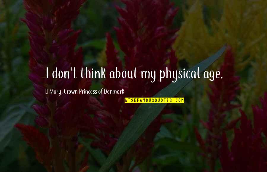Witchcraft Trials Quotes By Mary, Crown Princess Of Denmark: I don't think about my physical age. Witchcraft Trials Quotes By Mary, Crown Princess Of Denmark: I don't think about my physical age.