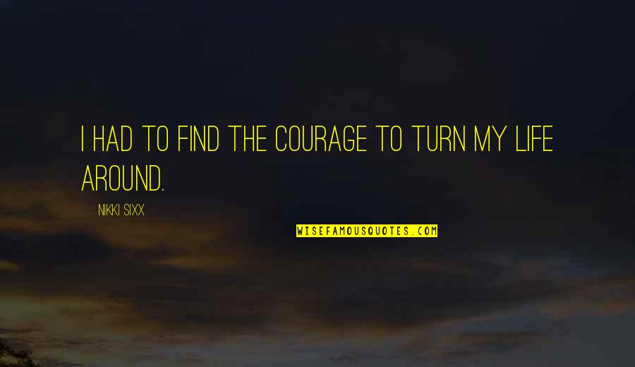 Witchcrafts Quotes By Nikki Sixx: I had to find the courage to turn