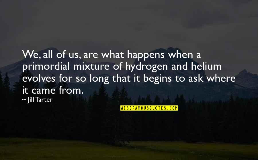 Witchcrafts Work Quotes By Jill Tarter: We, all of us, are what happens when Witchcrafts Work Quotes By Jill Tarter: We, all of us, are what happens when