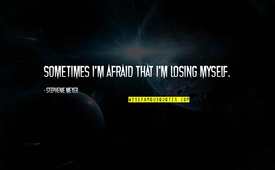 Witchel Indians Quotes By Stephenie Meyer: Sometimes I'm afraid that I'm losing myself.