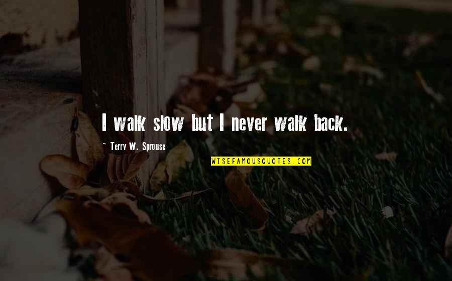 Witchers Cove Quotes By Terry W. Sprouse: I walk slow but I never walk back. Witchers Cove Quotes By Terry W. Sprouse: I walk slow but I never walk back.