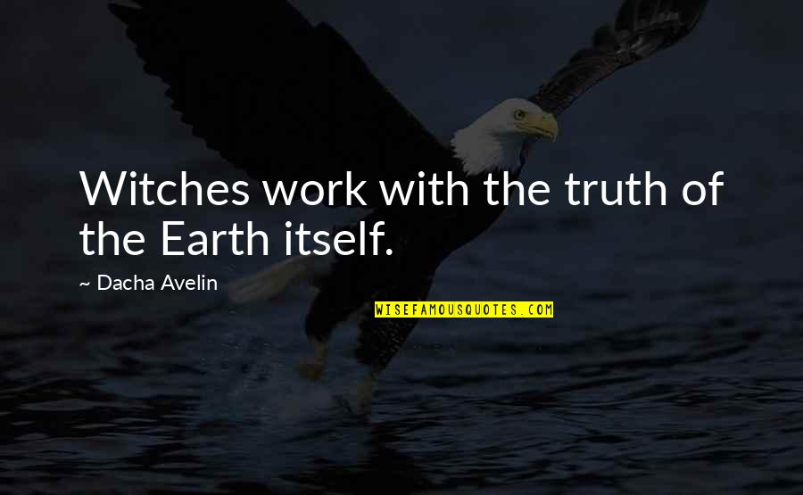 Witches And Witchcraft Quotes By Dacha Avelin: Witches work with the truth of the Earth
