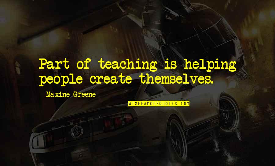 Witcombe Prehistoric Art Quotes By Maxine Greene: Part of teaching is helping people create themselves. Witcombe Prehistoric Art Quotes By Maxine Greene: Part of teaching is helping people create themselves.