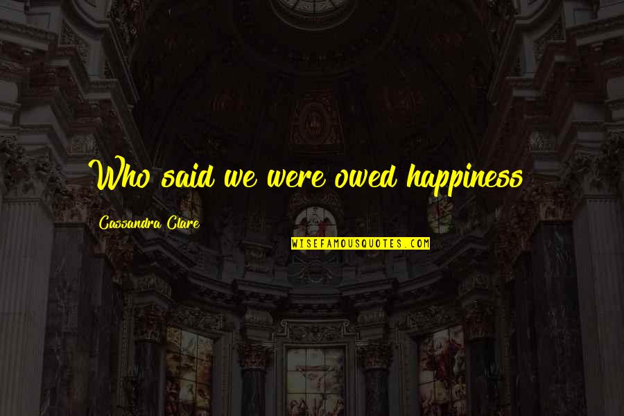 Wite Quotes By Cassandra Clare: Who said we were owed happiness?