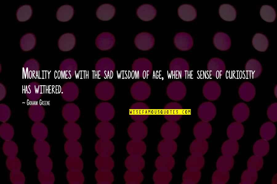 With Age Comes Quotes By Graham Greene: Morality comes with the sad wisdom of age,