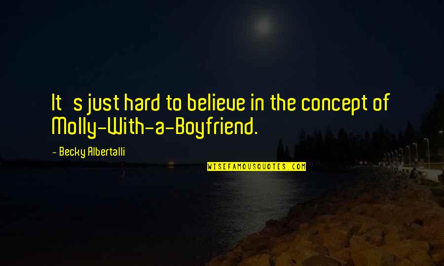 With Boyfriend Quotes By Becky Albertalli: It's just hard to believe in the concept